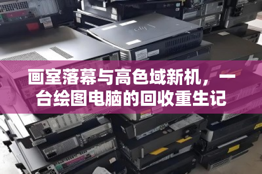 画室落幕与高色域新机，一台绘图电脑的回收重生记