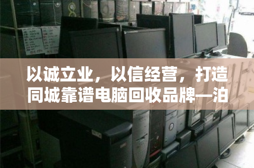 以诚立业,以信经营,打造同城靠谱电脑回收品牌—泊祎回收的信字诀 以诚立业,以信经营,打造同城靠谱电脑回收品牌—泊祎回收的信字诀