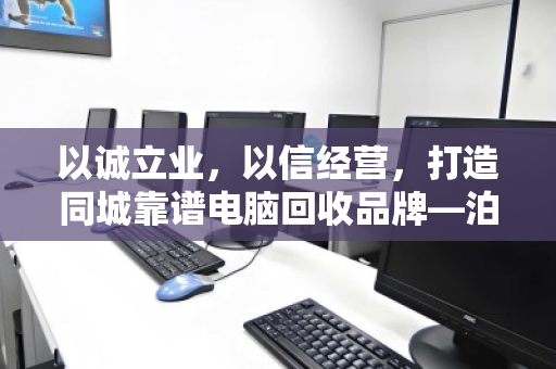 以诚立业，以信经营，打造同城靠谱电脑回收品牌—泊祎回收的信字诀