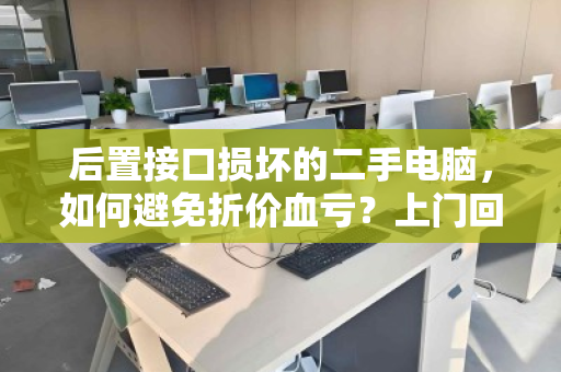 后置接口损坏的二手电脑,如何避免折价血亏?上门回收或许是最优解 后置接口损坏的二手电脑,如何避免折价血亏?上门回收或许是最优解