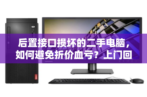 后置接口损坏的二手电脑，如何避免折价血亏？上门回收或许是最优解