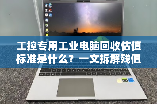 工控专用工业电脑回收估值标准是什么？一文拆解残值背后的硬逻辑