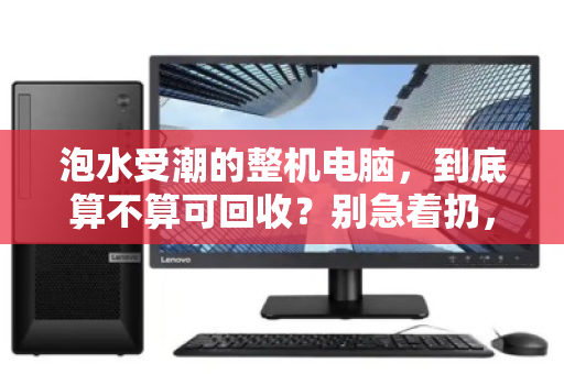 泡水受潮的整机电脑，到底算不算可回收？别急着扔，先看清回收链条的真相