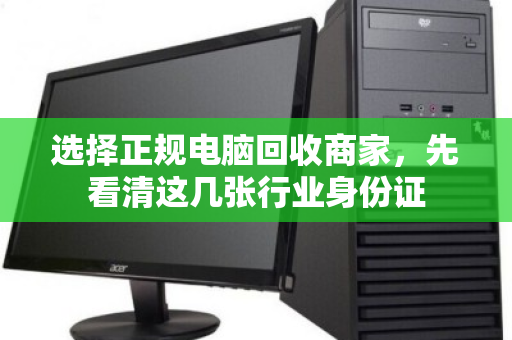 选择正规电脑回收商家,先看清这几张行业身份证 选择正规电脑回收商家,先看清这几张行业身份证