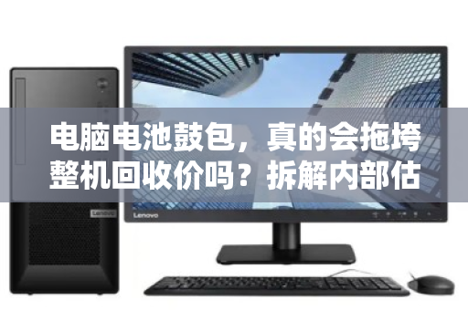 电脑电池鼓包，真的会拖垮整机回收价吗？拆解内部估价逻辑与避坑指南