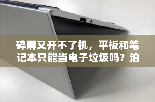 碎屏又开不了机,平板和笔记本只能当电子垃圾吗?泊祎回收给你算笔明白账 碎屏又开不了机,平板和笔记本只能当电子垃圾吗?泊祎回收给你算笔明白账
