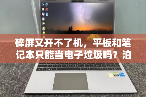 碎屏又开不了机，平板和笔记本只能当电子垃圾吗？泊祎回收给你算笔明白账