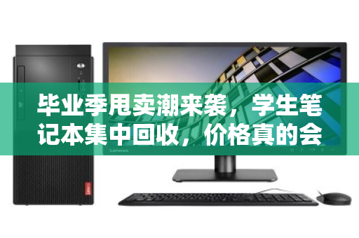 毕业季甩卖潮来袭，学生笔记本集中回收，价格真的会水涨船高吗？