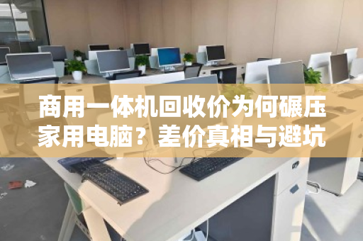 商用一体机回收价为何碾压家用电脑？差价真相与避坑指南