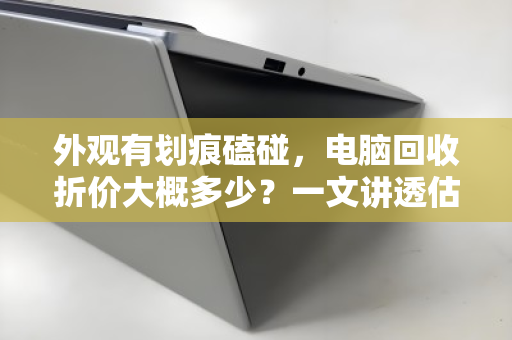 外观有划痕磕碰,电脑回收折价大概多少?一文讲透估价逻辑与避坑指南 外观有划痕磕碰,电脑回收折价大概多少?一文讲透估价逻辑与避坑指南