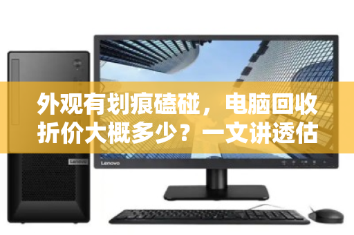 外观有划痕磕碰，电脑回收折价大概多少？一文讲透估价逻辑与避坑指南