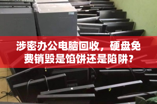 涉密办公电脑回收，硬盘免费销毁是馅饼还是陷阱？