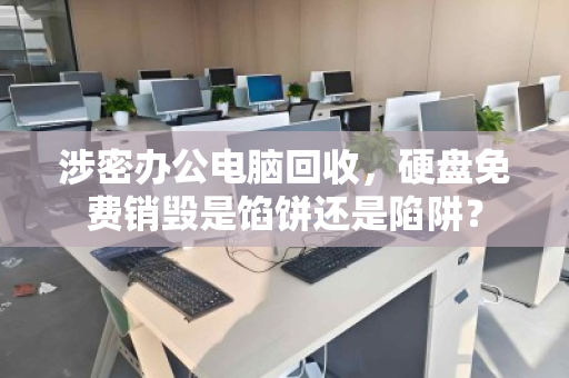 涉密办公电脑回收，硬盘免费销毁是馅饼还是陷阱？