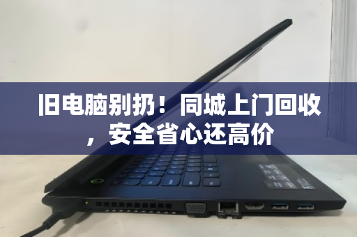 旧电脑别扔！同城上门回收，安全省心还高价