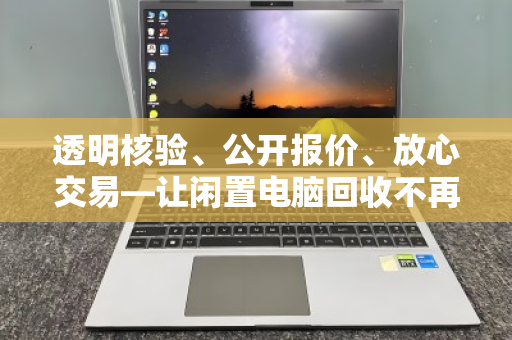 透明核验、公开报价、放心交易—让闲置电脑回收不再步步惊心 透明核验、公开报价、放心交易—让闲置电脑回收不再步步惊心