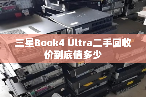 三星Book4 Ultra二手回收价到底值多少