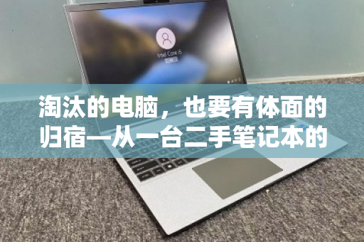 淘汰的电脑，也要有体面的归宿—从一台二手笔记本的迁徙说起