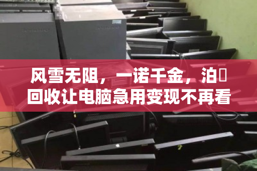 风雪无阻,一诺千金,泊祎回收让电脑急用变现不再看天吃饭 风雪无阻,一诺千金,泊祎回收让电脑急用变现不再看天吃饭