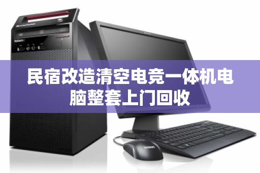 民宿改造清空电竞一体机电脑整套上门回收 民宿改造清空电竞一体机电脑整套上门回收