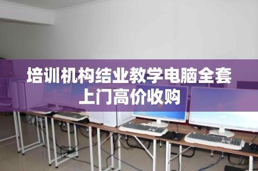 培训机构结业教学电脑全套上门高价收购 培训机构结业教学电脑全套上门高价收购
