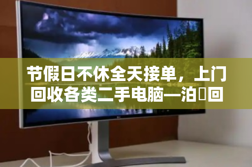 节假日不休全天接单,上门回收各类二手电脑—泊祎回收让闲置变现更省心 节假日不休全天接单,上门回收各类二手电脑—泊祎回收让闲置变现更省心