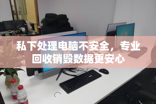 私下处理电脑不安全,专业回收销毁数据更安心 私下处理电脑不安全,专业回收销毁数据更安心