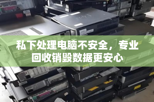 私下处理电脑不安全，专业回收销毁数据更安心