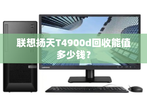 联想扬天T4900d回收能值多少钱? 联想扬天T4900d回收能值多少钱?
