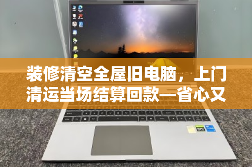 装修清空全屋旧电脑,上门清运当场结算回款—省心又回血的实操指南 装修清空全屋旧电脑,上门清运当场结算回款—省心又回血的实操指南