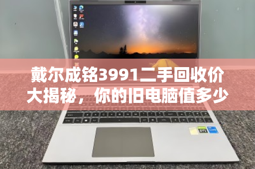 戴尔成铭3991二手回收价大揭秘,你的旧电脑值多少钱? 戴尔成铭3991二手回收价大揭秘,你的旧电脑值多少钱?