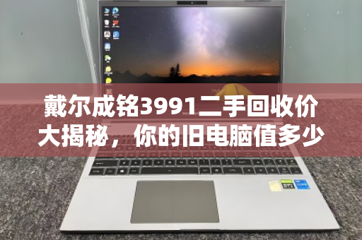 戴尔成铭3991二手回收价大揭秘，你的旧电脑值多少钱？