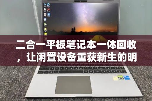 二合一平板笔记本一体回收,让闲置设备重获新生的明智之选 二合一平板笔记本一体回收,让闲置设备重获新生的明智之选