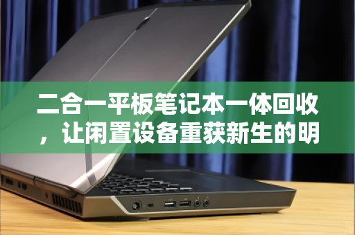 二合一平板笔记本一体回收，让闲置设备重获新生的明智之选