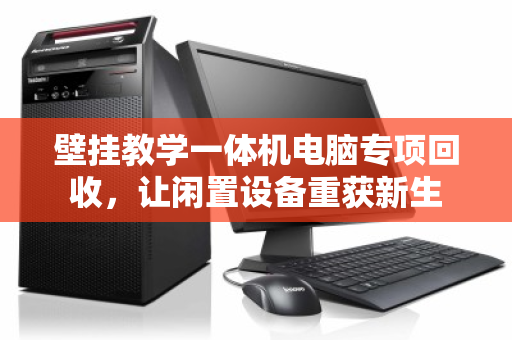 壁挂教学一体机电脑专项回收,让闲置设备重获新生 壁挂教学一体机电脑专项回收,让闲置设备重获新生