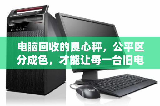 电脑回收的良心秤，公平区分成色，才能让每一台旧电脑都物有所值