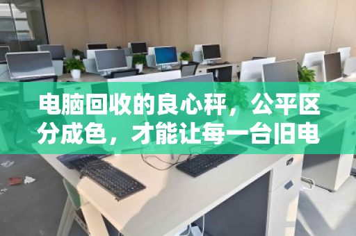 电脑回收的良心秤，公平区分成色，才能让每一台旧电脑都物有所值