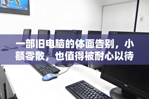 一部旧电脑的体面告别,小额零散,也值得被耐心以待 一部旧电脑的体面告别,小额零散,也值得被耐心以待