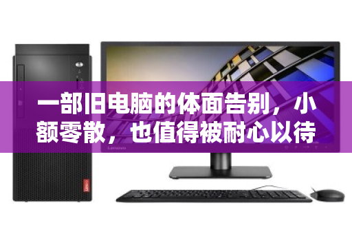 一部旧电脑的体面告别，小额零散，也值得被耐心以待