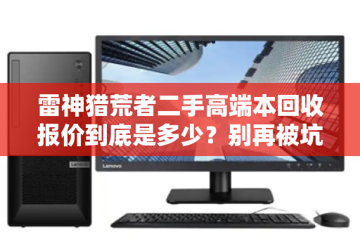 雷神猎荒者二手高端本回收报价到底是多少？别再被坑了！