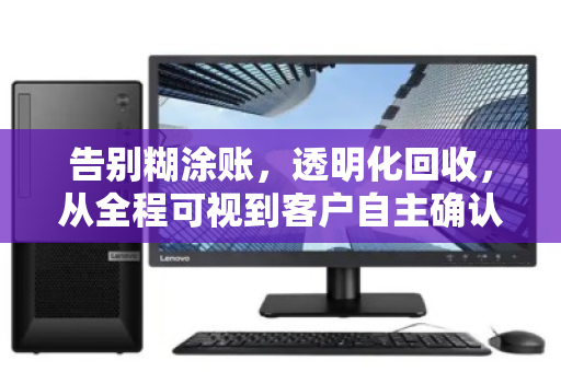 告别糊涂账,透明化回收,从全程可视到客户自主确认报价的信任革命 告别糊涂账,透明化回收,从全程可视到客户自主确认报价的信任革命