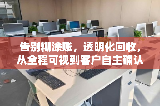 告别糊涂账，透明化回收，从全程可视到客户自主确认报价的信任革命