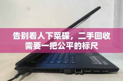 告别看人下菜碟,二手回收需要一把公平的标尺 告别看人下菜碟,二手回收需要一把公平的标尺
