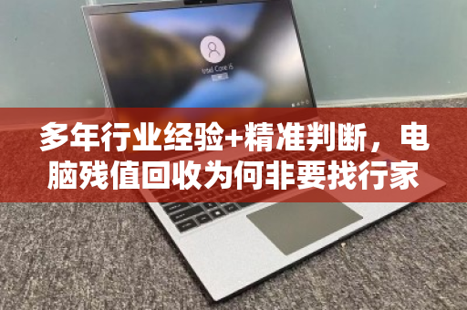 多年行业经验+精准判断，电脑残值回收为何非要找行家？