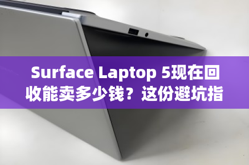 Surface Laptop 5现在回收能卖多少钱?这份避坑指南让你多赚几百 Surface Laptop 5现在回收能卖多少钱?这份避坑指南让你多赚几百