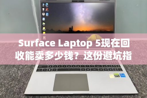 Surface Laptop 5现在回收能卖多少钱？这份避坑指南让你多赚几百