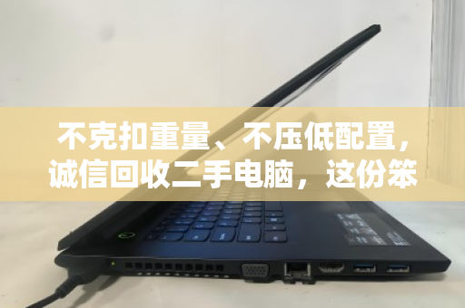 不克扣重量、不压低配置,诚信回收二手电脑,这份笨功夫最值钱 不克扣重量、不压低配置,诚信回收二手电脑,这份笨功夫最值钱