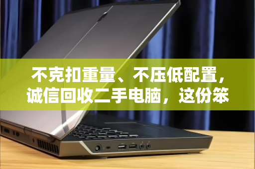 不克扣重量、不压低配置，诚信回收二手电脑，这份笨功夫最值钱