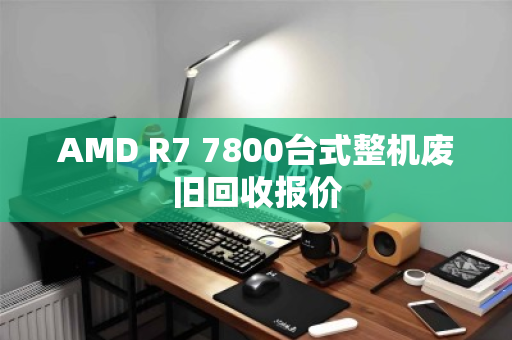 AMD R7 7800台式整机废旧回收报价
