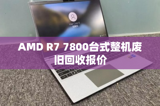 AMD R7 7800台式整机废旧回收报价
