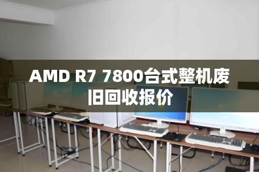 AMD R7 7800台式整机废旧回收报价